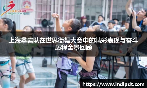 上海攀岩队在世界街舞大赛中的精彩表现与奋斗历程全景回顾