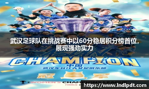 武汉足球队在挑战赛中以60分稳居积分榜首位，展现强劲实力