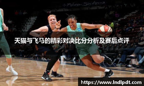 天猫与飞马的精彩对决比分分析及赛后点评